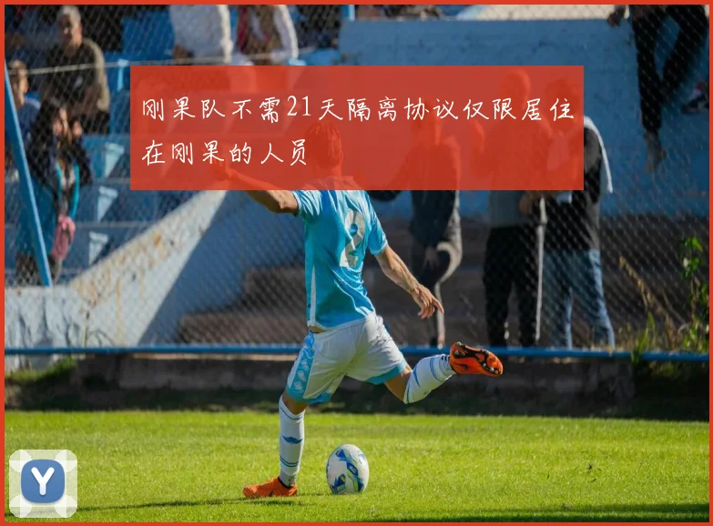 刚果队不需21天隔离协议仅限居住在刚果的人员