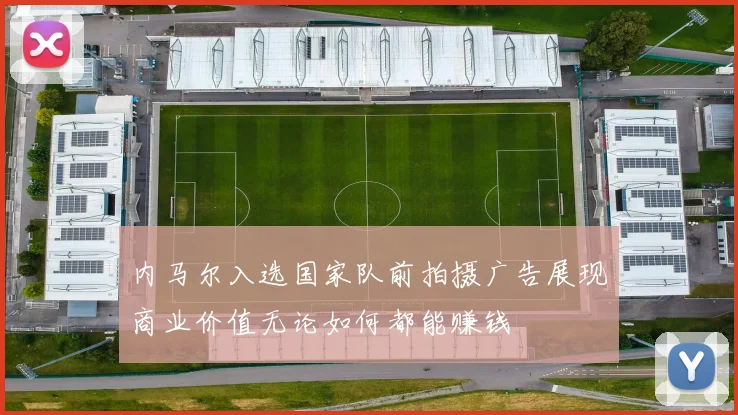 内马尔入选国家队前拍摄广告展现商业价值无论如何都能赚钱