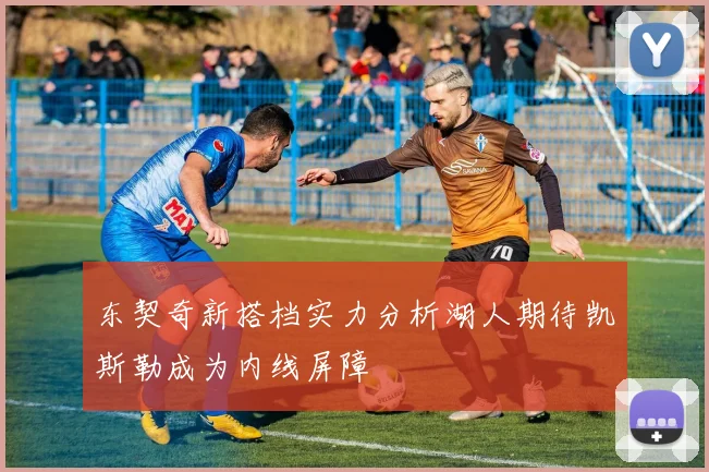 东契奇新搭档实力分析湖人期待凯斯勒成为内线屏障