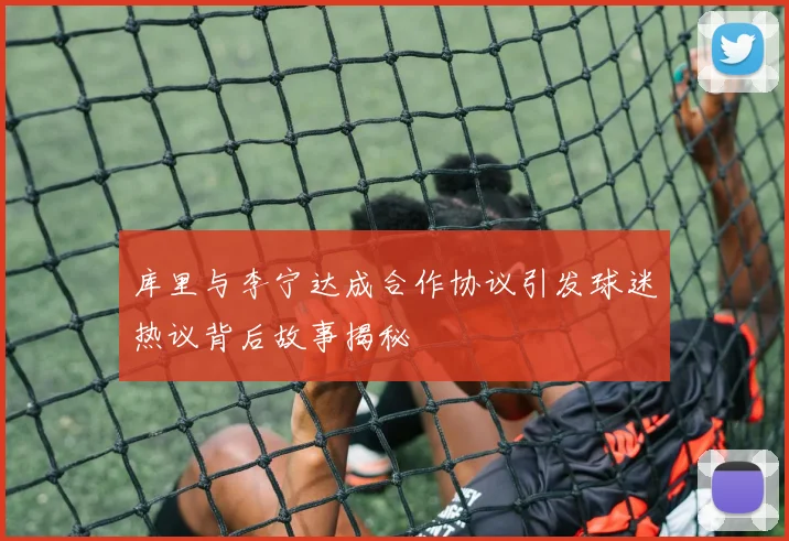 库里与李宁达成合作协议引发球迷热议背后故事揭秘