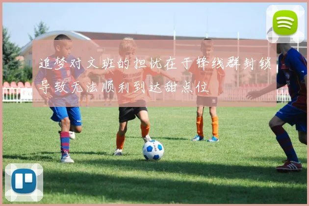 追梦对文班的担忧在于锋线群封锁导致无法顺利到达甜点位